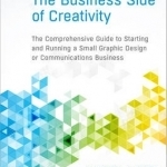 The Business Side of Creativity: The Comprehensive Guide to Starting and Running a Small Graphic Design or Communications Business