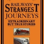 Railways Strangest Journeys: Extraordinary but True Stories from over 150 Years of Rail Travel