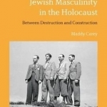 Jewish Masculinity in the Holocaust: Between Destruction and Construction