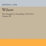 Wilson: The Struggle for Neutrality, 1914-1915: Volume III