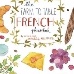 The Farm to Table French Phrasebook: Master the Culture, Language and Savoir Faire of French Cuisine