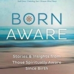 Born Aware: Stories and Insights from Those Spiritually Aware Since Birth