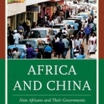 Africa and China: How Africans and Their Governments are Shaping Relations with China