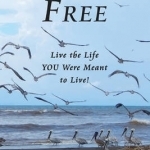 Set Yourself Free: Live the Life You Were Meant to Live!