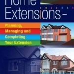 Home Extensions: Planning, Managing and Completing Your Extension