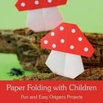 Paper Folding with Children: Fun and Easy Origami Projects