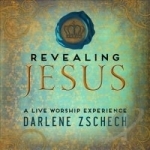 Revealing Jesus: A Live Worship Experience by Darlene Zschech