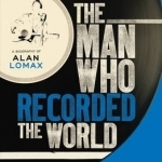 The Man Who Recorded the World: A Biography of Alan Lomax