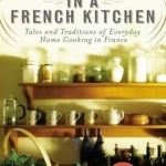 In a French Kitchen: Tales and Traditions of Everyday Home Cooking in France