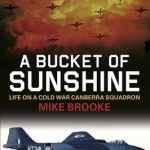 A Bucket of Sunshine: Life on a Cold War Canberra Squadron