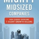 Mighty Midsized Companies: How Leaders Overcome 7 Silent Growth Killers