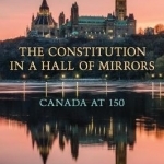 The Constitution in a Hall of Mirrors: Canada at 150