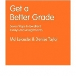 Get a Better Grade: Seven Steps to Excellent Essays and Assignments