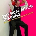 Physical Actor Training: What Shall I Do with the Body They Gave Me?