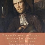 Popular Culture and Political Agency in Early Modern England and Ireland: Essays in Honour of John Walter