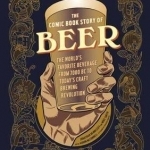 Comic Book Story of Beer: A Chronicle of the World&#039;s Favorite Beverage from 7000 Bc to Today&#039;s Craft Brewing Revolution