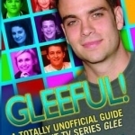 Gleeful! A Totally Unofficial Guide to the Hit TV Series Glee