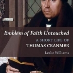 Emblem of Faith Untouched: A Short Life of Thomas Cranmer