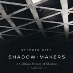 Shadow-Makers: A Cultural History of Shadows in Architecture