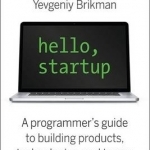 Hello, Startup: A Programmer&#039;s Guide to Building Products, Technologies, and Teams
