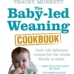 The Baby-led Weaning Cookbook: Over 130 Delicious Recipes for the Whole Family to Enjoy