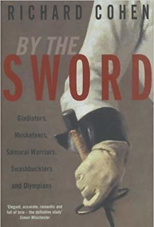 By the Sword: Gladiators, Musketeers, Samurai Warriors, Swashbucklers and Olympians