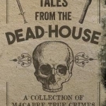 Tales from the Dead-House: A Collection of Macabre True Crimes