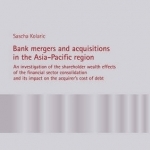 Bank Mergers and Acquisitions in the Asia-Pacific Region: An Investigation of the Shareholder Wealth Effects of the Financial Sector Consolidation and its Impact on the Acquirer's Cost of Debt