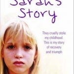 Sarah&#039;s Story: They Cruelly Stole My Childhood. This is My Story of Recovery and Triumph.