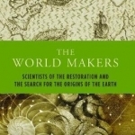 The World Makers: Scientists of the Restoration and the Search for the Origins of the Earth