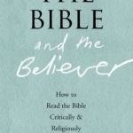 The Bible and the Believer: How to Read the Bible Critically and Religiously