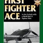 First Fighter Ace: In the Cockpit with a World War II Fighter Pilot