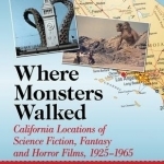 Where Monsters Walked: California Locations of Science Fiction, Fantasy and Horror Films, 1925-1965