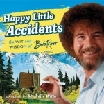 Happy Little Accidents: The Wit &amp; Wisdom of Bob Ross