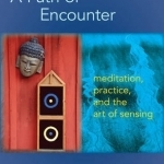 A Path of Encounter: Meditation, Practice, and the Art of Sensing