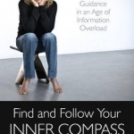Find and Follow Your Inner Compass: Instant Guidance in an Age of Information Overload