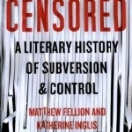 Censored: A Literary History of Subversion &amp; Control