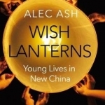 Wish Lanterns: Young Lives in New China