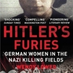 Hitler&#039;s Furies: German Women in the Nazi Killing Fields