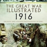 The Great War Illustrated 1916: Archive and Colour Photographs of WWI