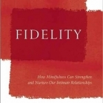 Fidelity: How Mindfulness Can Strengthen and Nurture Our Intimate Relationships