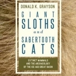 Giant Sloths and Sabertooth Cats: Extinct Mammals and the Archaeology of the Ice Age Great Basin