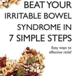 Beat Your Irritable Bowel Syndrome (IBS) in 7 Simple Steps: Practical Ways to Approach, Manage and Beat Your IBS Problem