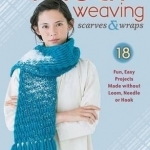 Finger Weaving Scarves &amp; Wraps: 18 Fun, Easy Projects Made Without a Loom, Hook, or Needle