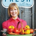 Fresh with Anna Olson: Seasonally Inspired Recipes to Share with Family and Friends