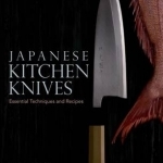 Japanese Kitchen Knives: Essential Techniques and Recipes