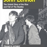 The Making of John Lennon: The Untold Story of the Rise and Fall of the Beatles