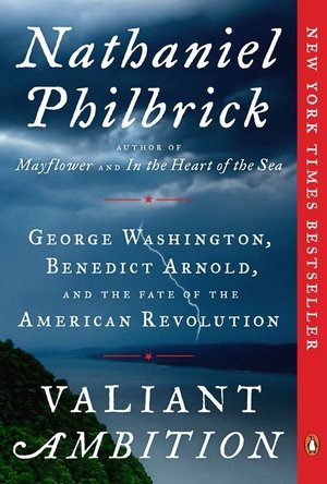 Valiant Ambition: George Washington, Benedict Arnold, and the Fate of the American Revolution