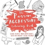 The Passive-Aggressive Colouring Book: For People Who Don't Get the Whole Calm Thing