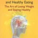 Mind Power and Healthy Eating: The Art of Losing Weight and Staying Healthy